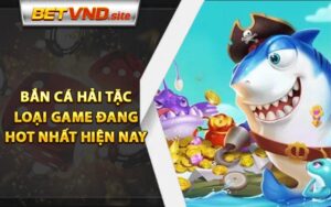 Bắn Cá Hải Tặc - Loại Game Đang Hot Nhất Hiện Nay