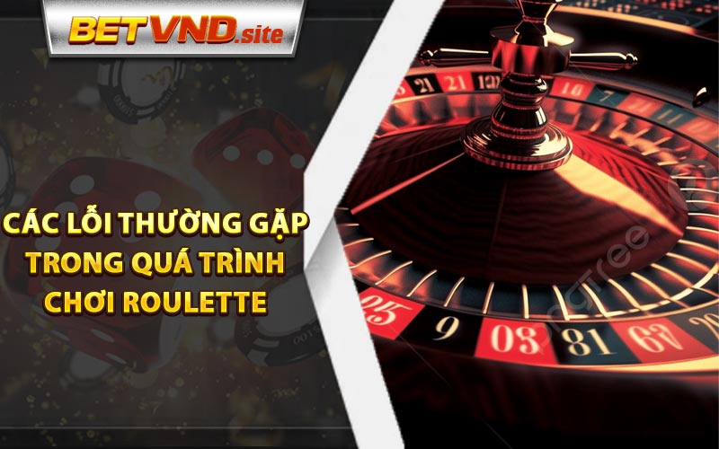 Các lỗi thường gặp trong quá trình chơi Roulette