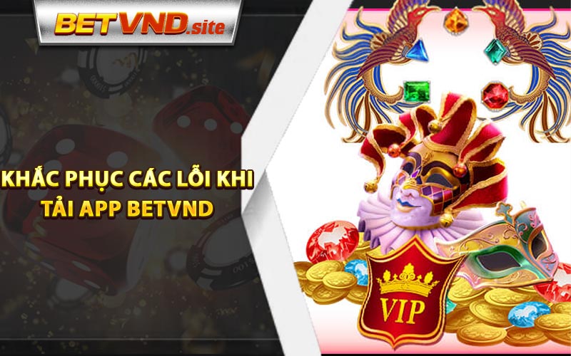 Cách khắc phục các lỗi khi tải app Betvnd