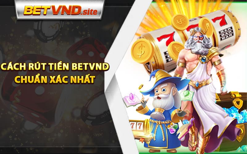 Cách rút tiền Betvnd chuẩn xác nhất