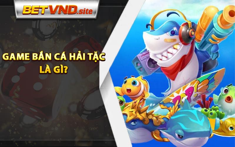 Game bắn cá hải tặc là gì?