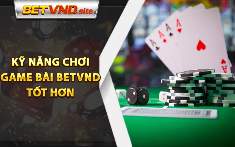 Kỹ năng chơi game bài Betvnd tốt hơn